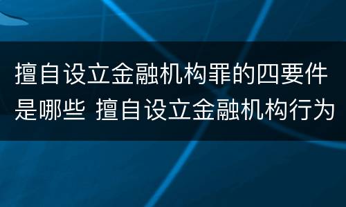 擅自设立金融机构罪的四要件是哪些 擅自设立金融机构行为