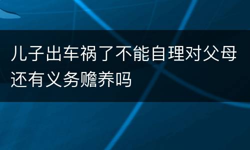 儿子出车祸了不能自理对父母还有义务赡养吗