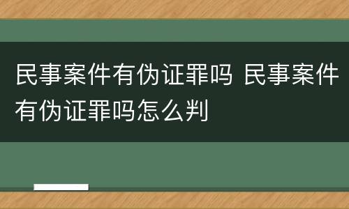 民事案件有伪证罪吗 民事案件有伪证罪吗怎么判