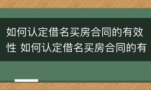 如何认定借名买房合同的有效性 如何认定借名买房合同的有效性问题