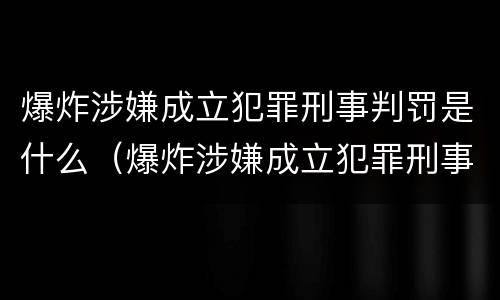爆炸涉嫌成立犯罪刑事判罚是什么（爆炸涉嫌成立犯罪刑事判罚是什么意思）