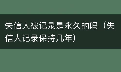 失信人被记录是永久的吗（失信人记录保持几年）