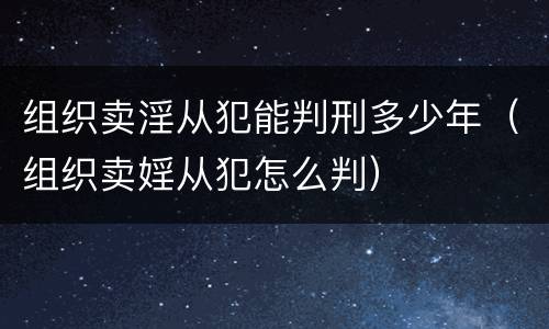 组织卖淫从犯能判刑多少年（组织卖婬从犯怎么判）