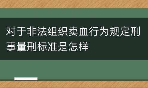 对于非法组织卖血行为规定刑事量刑标准是怎样