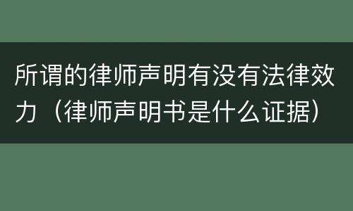 所谓的律师声明有没有法律效力（律师声明书是什么证据）