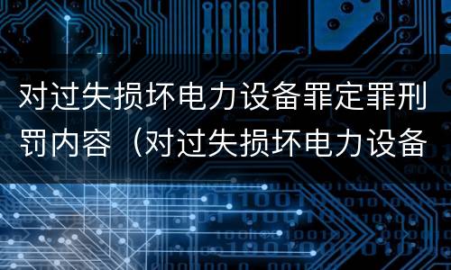 对过失损坏电力设备罪定罪刑罚内容（对过失损坏电力设备罪定罪刑罚内容包括）