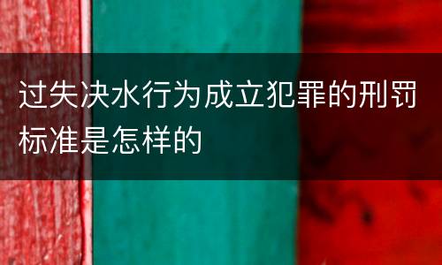 过失决水行为成立犯罪的刑罚标准是怎样的