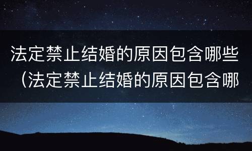 法定禁止结婚的原因包含哪些（法定禁止结婚的原因包含哪些方面）