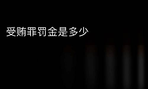 受贿罪罚金是多少