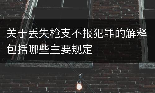 关于丢失枪支不报犯罪的解释包括哪些主要规定