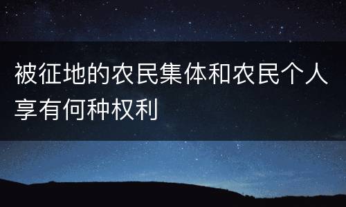 被征地的农民集体和农民个人享有何种权利