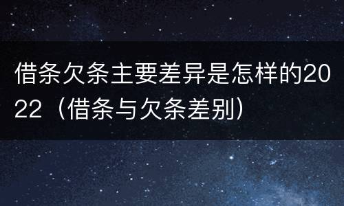 借条欠条主要差异是怎样的2022（借条与欠条差别）