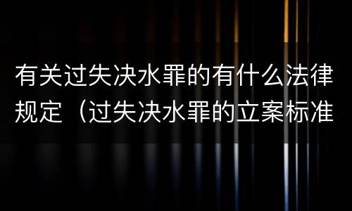 有关过失决水罪的有什么法律规定（过失决水罪的立案标准）