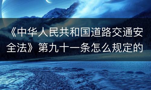 《中华人民共和国道路交通安全法》第九十一条怎么规定的