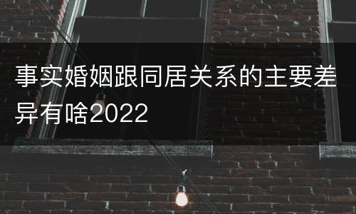 事实婚姻跟同居关系的主要差异有啥2022