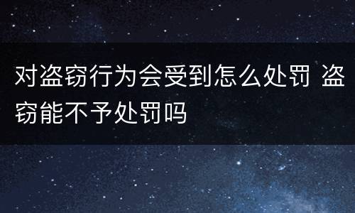 对盗窃行为会受到怎么处罚 盗窃能不予处罚吗