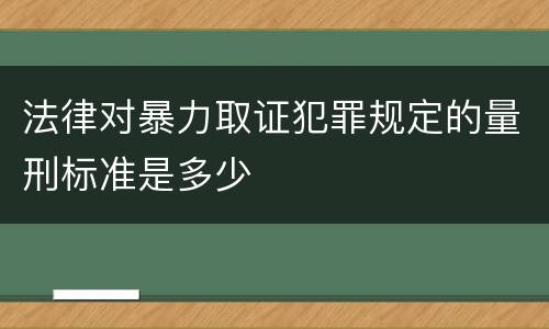 法律对暴力取证犯罪规定的量刑标准是多少