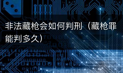 非法藏枪会如何判刑（藏枪罪能判多久）