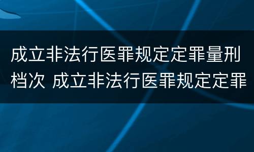 成立非法行医罪规定定罪量刑档次 成立非法行医罪规定定罪量刑档次是多少
