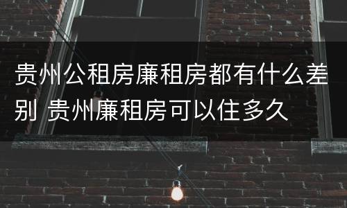 贵州公租房廉租房都有什么差别 贵州廉租房可以住多久