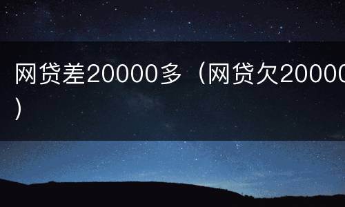 网贷差20000多（网贷欠20000）