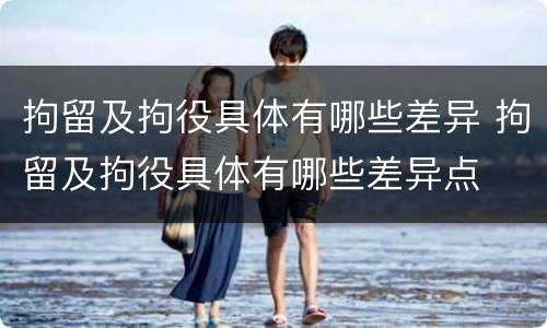 拘留及拘役具体有哪些差异 拘留及拘役具体有哪些差异点