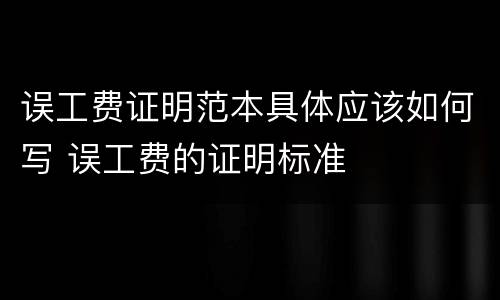 误工费证明范本具体应该如何写 误工费的证明标准