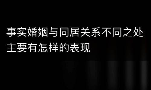事实婚姻与同居关系不同之处主要有怎样的表现