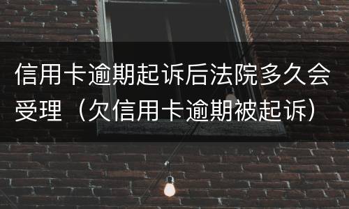 信用卡逾期起诉后法院多久会受理（欠信用卡逾期被起诉）