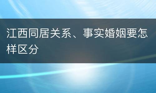 江西同居关系、事实婚姻要怎样区分
