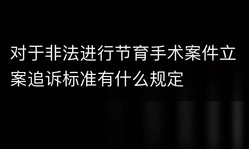 对于非法进行节育手术案件立案追诉标准有什么规定