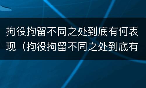 拘役拘留不同之处到底有何表现（拘役拘留不同之处到底有何表现呢）