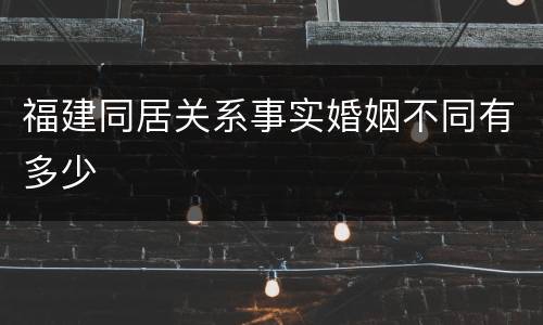 福建同居关系事实婚姻不同有多少