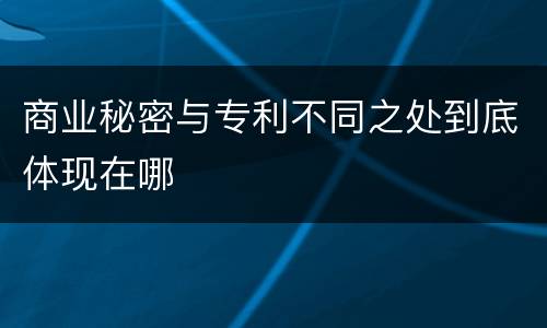 商业秘密与专利不同之处到底体现在哪