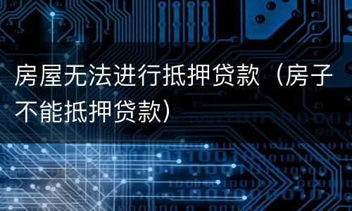房屋无法进行抵押贷款（房子不能抵押贷款）