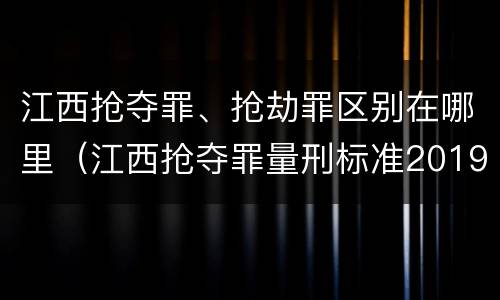 江西抢夺罪、抢劫罪区别在哪里（江西抢夺罪量刑标准2019）