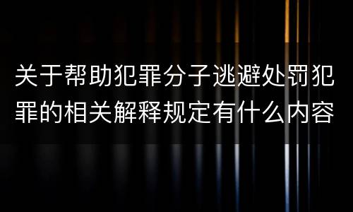 关于帮助犯罪分子逃避处罚犯罪的相关解释规定有什么内容