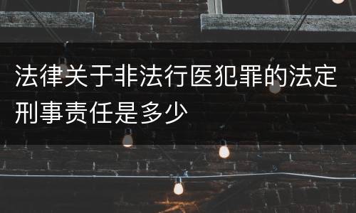 法律关于非法行医犯罪的法定刑事责任是多少