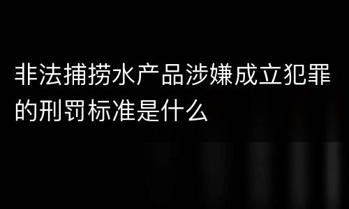 非法捕捞水产品涉嫌成立犯罪的刑罚标准是什么