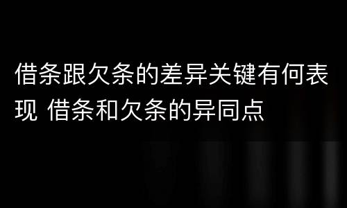 借条跟欠条的差异关键有何表现 借条和欠条的异同点
