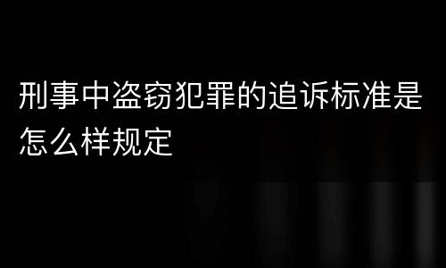 刑事中盗窃犯罪的追诉标准是怎么样规定