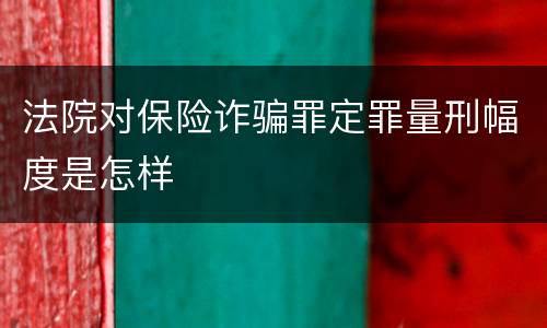 法院对保险诈骗罪定罪量刑幅度是怎样