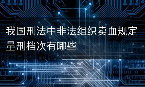 我国刑法中非法组织卖血规定量刑档次有哪些
