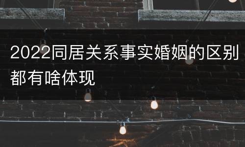 2022同居关系事实婚姻的区别都有啥体现