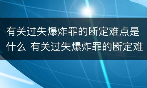 有关过失爆炸罪的断定难点是什么 有关过失爆炸罪的断定难点是什么问题