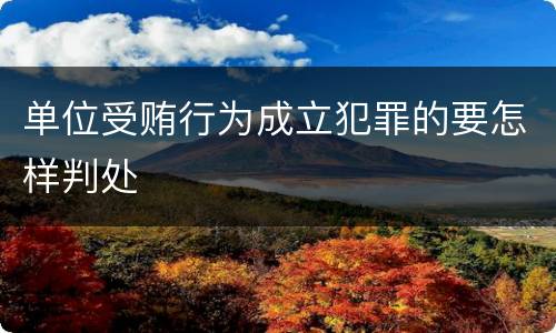 单位受贿行为成立犯罪的要怎样判处