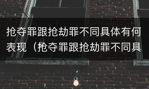 抢夺罪跟抢劫罪不同具体有何表现（抢夺罪跟抢劫罪不同具体有何表现呢）
