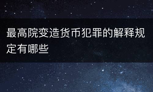 最高院变造货币犯罪的解释规定有哪些
