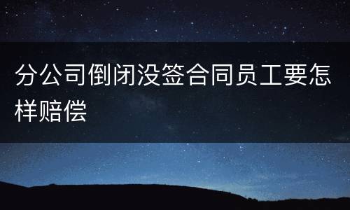 分公司倒闭没签合同员工要怎样赔偿