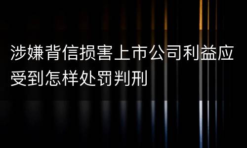 涉嫌背信损害上市公司利益应受到怎样处罚判刑